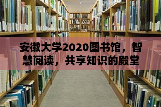 安徽大學2020圖書館，智慧閱讀，共享知識的殿堂