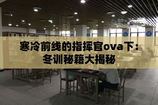 寒冷前線的指揮官ova下：冬訓(xùn)秘籍大揭秘