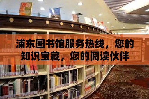 浦東圖書館服務(wù)熱線，您的知識寶藏，您的閱讀伙伴