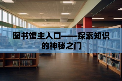 圖書館主入口——探索知識的神秘之門