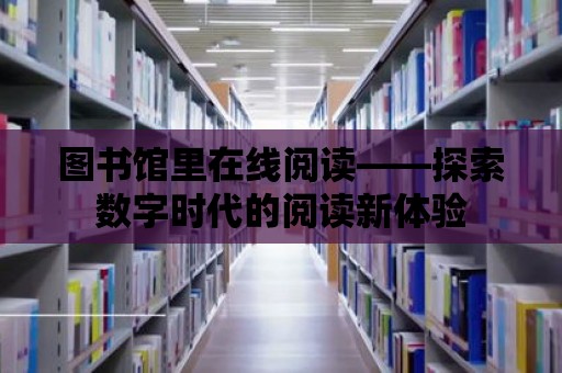 圖書館里在線閱讀——探索數字時代的閱讀新體驗