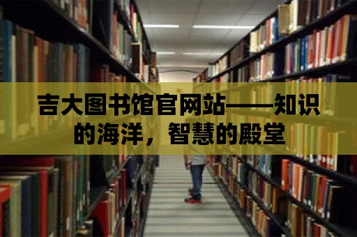 吉大圖書館官網站——知識的海洋，智慧的殿堂