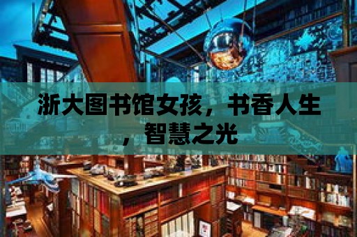 浙大圖書館女孩，書香人生，智慧之光