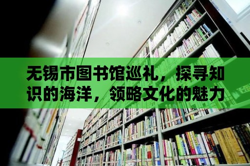 無錫市圖書館巡禮，探尋知識的海洋，領略文化的魅力