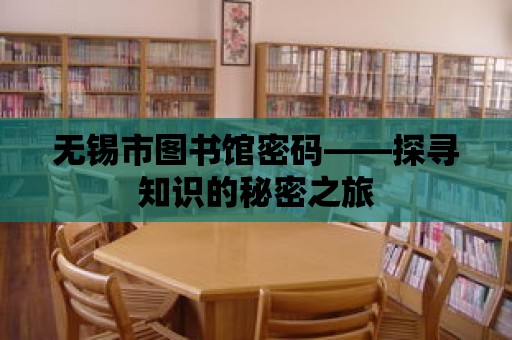 無錫市圖書館密碼——探尋知識的秘密之旅