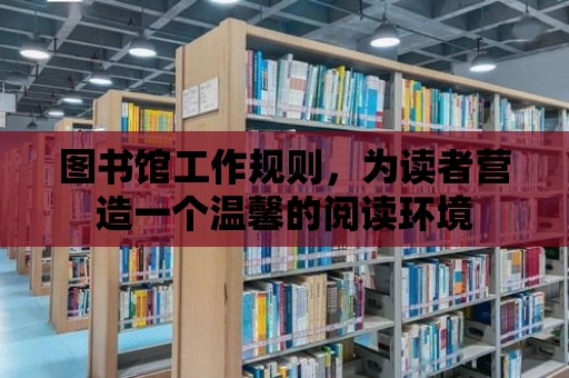 圖書館工作規(guī)則，為讀者營造一個溫馨的閱讀環(huán)境