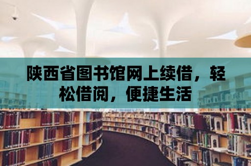 陜西省圖書館網上續借，輕松借閱，便捷生活