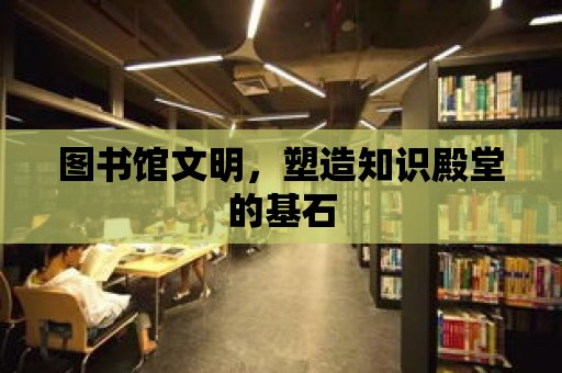 圖書館文明，塑造知識殿堂的基石