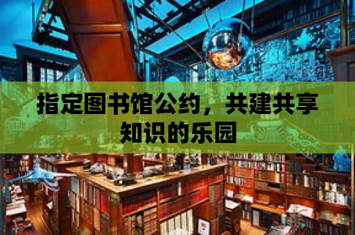 指定圖書館公約，共建共享知識(shí)的樂園