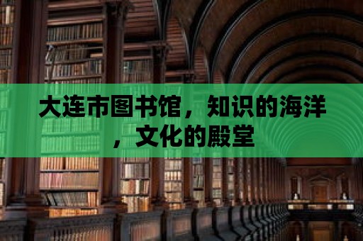 大連市圖書館，知識的海洋，文化的殿堂