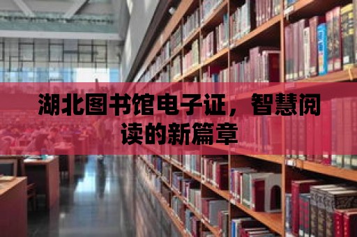 湖北圖書館電子證，智慧閱讀的新篇章