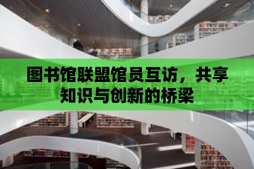 圖書館聯(lián)盟館員互訪，共享知識與創(chuàng)新的橋梁