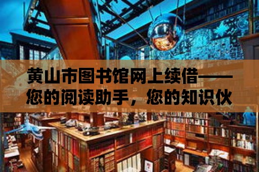 黃山市圖書館網上續借——您的閱讀助手，您的知識伙伴