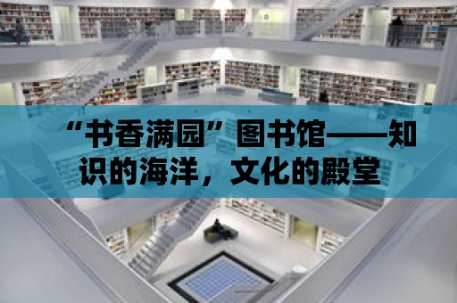 “書香滿園”圖書館——知識(shí)的海洋，文化的殿堂