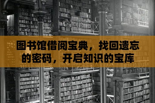 圖書館借閱寶典，找回遺忘的密碼，開啟知識的寶庫