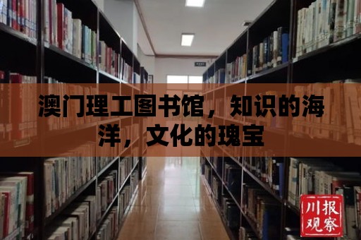 澳門理工圖書館，知識的海洋，文化的瑰寶