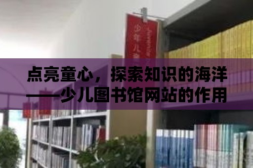 點亮童心，探索知識的海洋——少兒圖書館網站的作用