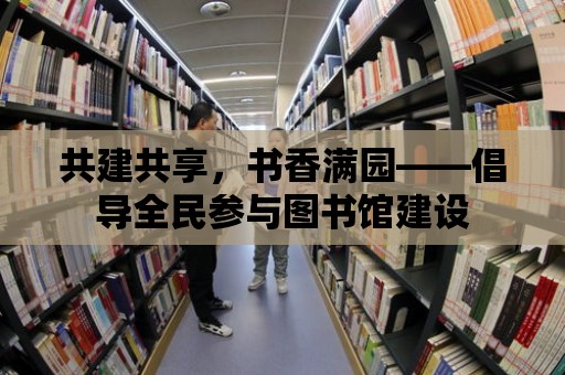 共建共享，書香滿園——倡導全民參與圖書館建設