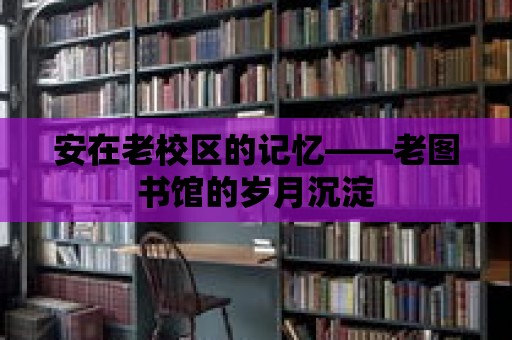 安在老校區(qū)的記憶——老圖書館的歲月沉淀