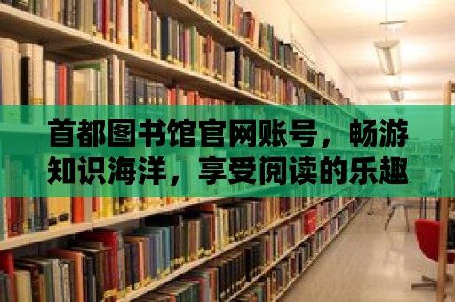 首都圖書館官網賬號，暢游知識海洋，享受閱讀的樂趣