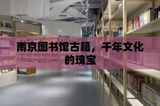 南京圖書館古籍，千年文化的瑰寶