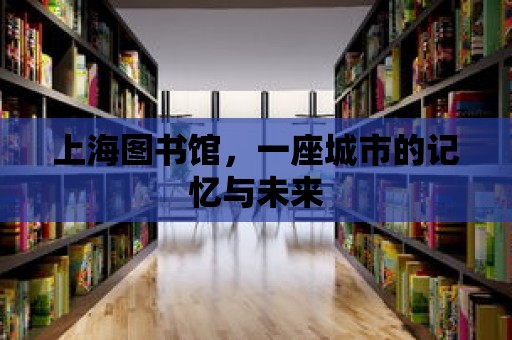 上海圖書館，一座城市的記憶與未來