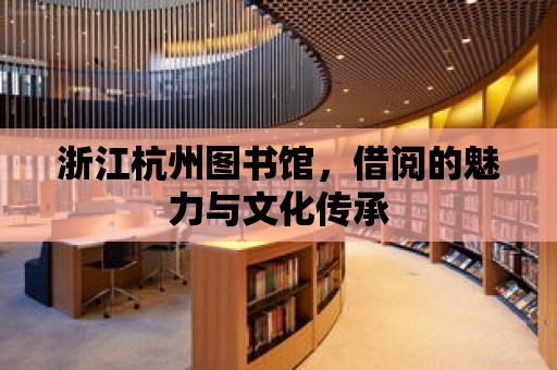 浙江杭州圖書館，借閱的魅力與文化傳承