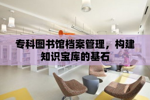 ?？茍D書館檔案管理，構建知識寶庫的基石