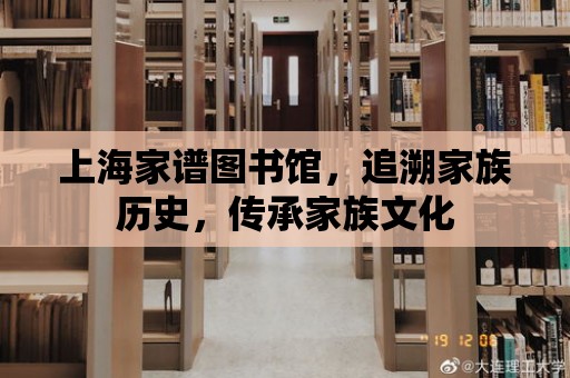 上海家譜圖書館，追溯家族歷史，傳承家族文化