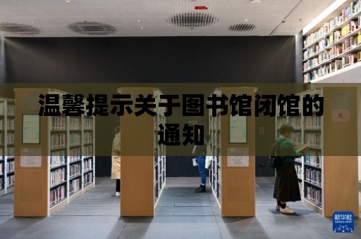 溫馨提示關于圖書館閉館的通知