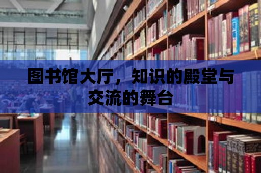 圖書館大廳，知識的殿堂與交流的舞臺