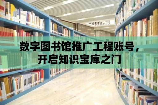 數字圖書館推廣工程賬號，開啟知識寶庫之門