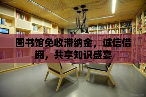 圖書館免收滯納金，誠信借閱，共享知識盛宴