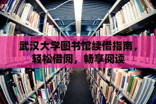 武漢大學(xué)圖書館續(xù)借指南，輕松借閱，暢享閱讀