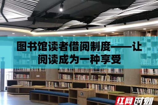 圖書館讀者借閱制度——讓閱讀成為一種享受