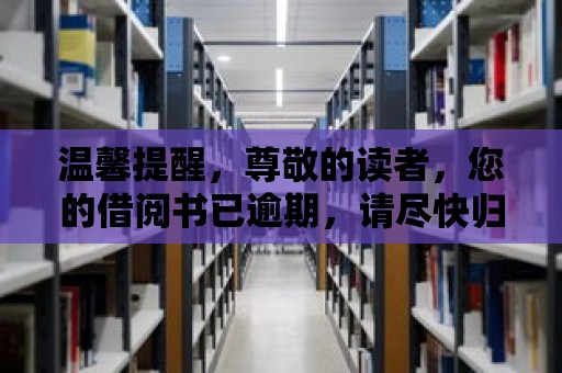 溫馨提醒，尊敬的讀者，您的借閱書已逾期，請盡快歸還！