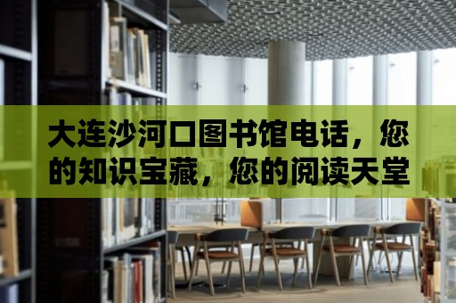 大連沙河口圖書館電話，您的知識寶藏，您的閱讀天堂