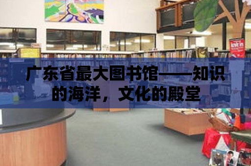 廣東省最大圖書館——知識的海洋，文化的殿堂