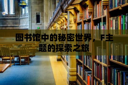 圖書館中的秘密世界，F主題的探索之旅