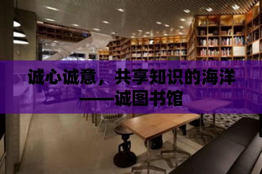 誠心誠意，共享知識的海洋——誠圖書館