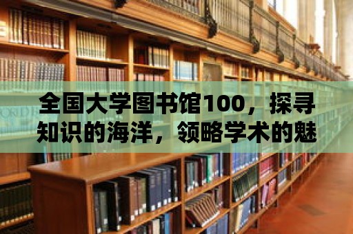 全國大學圖書館100，探尋知識的海洋，領略學術的魅力