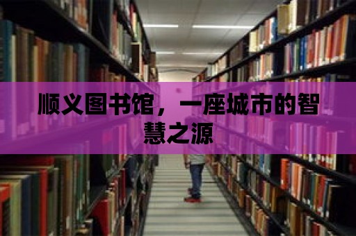 順義圖書館，一座城市的智慧之源