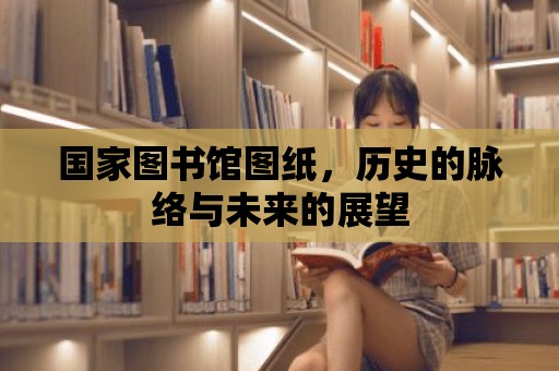 國家圖書館圖紙，歷史的脈絡(luò)與未來的展望