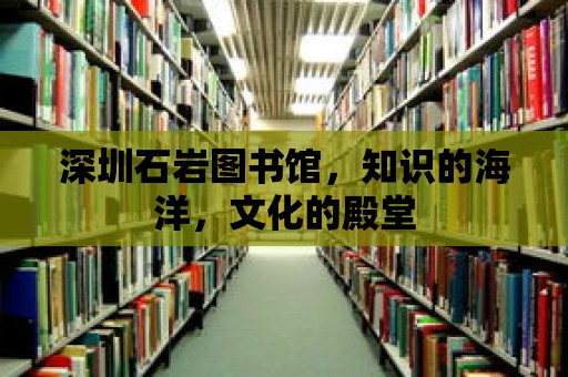 深圳石巖圖書館，知識(shí)的海洋，文化的殿堂