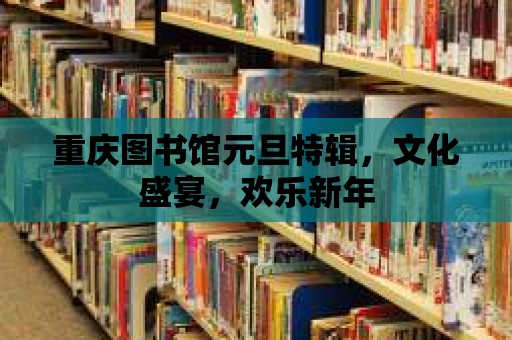 重慶圖書館元旦特輯，文化盛宴，歡樂(lè)新年