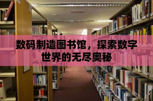 數碼制造圖書館，探索數字世界的無盡奧秘