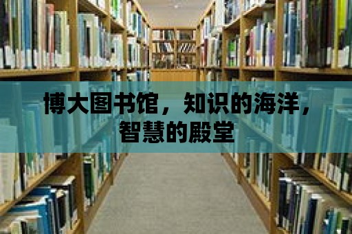 博大圖書館，知識的海洋，智慧的殿堂