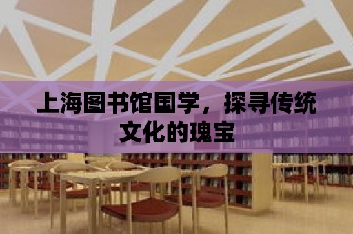 上海圖書館國學，探尋傳統文化的瑰寶