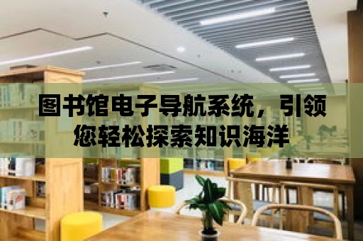 圖書館電子導航系統，引領您輕松探索知識海洋