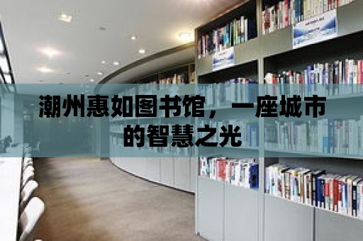 潮州惠如圖書館，一座城市的智慧之光